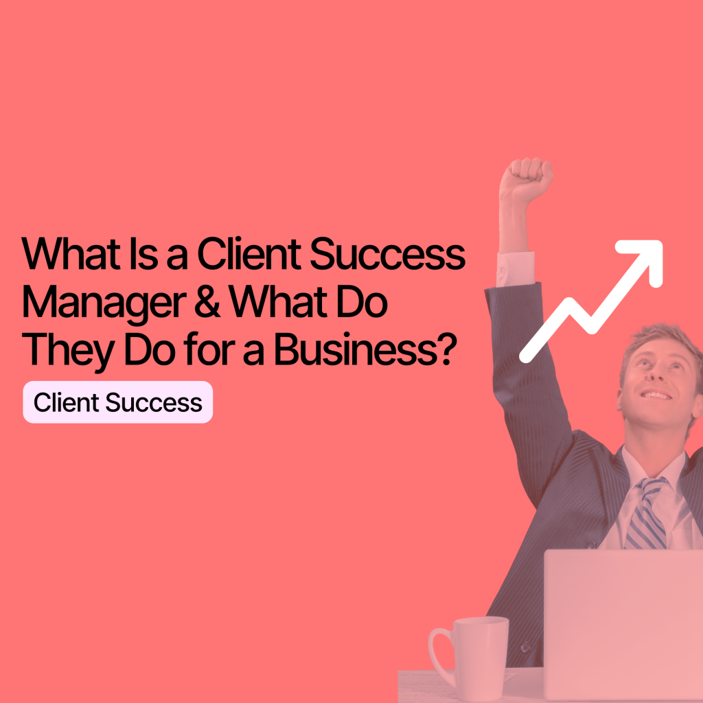 What Is a Client Success Manager & What Do They Do for a Business?
