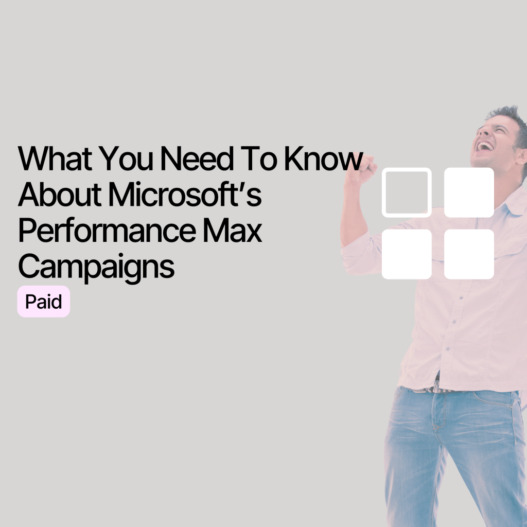What You Need To Know About Microsoft’s Performance Max Campaigns