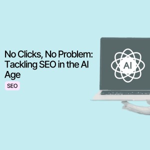 No Clicks, No Problem: Tackling SEO in the AI Age